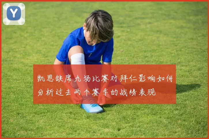 凯恩缺席九场比赛对拜仁影响如何分析过去两个赛季的战绩表现