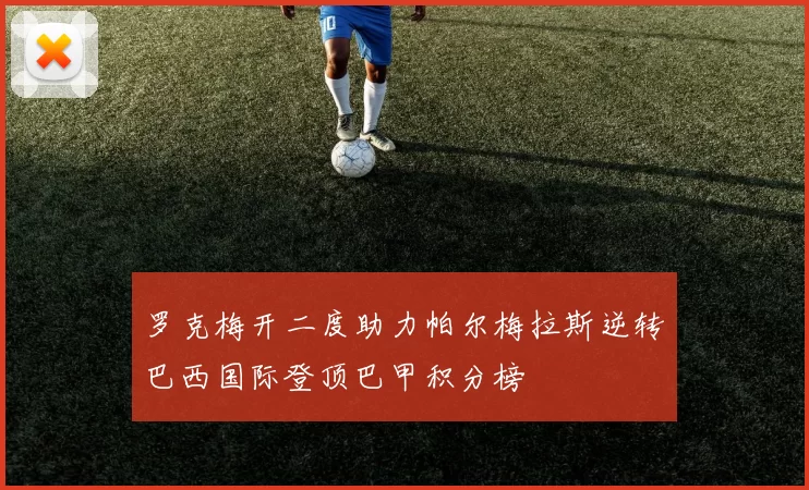 罗克梅开二度助力帕尔梅拉斯逆转巴西国际登顶巴甲积分榜