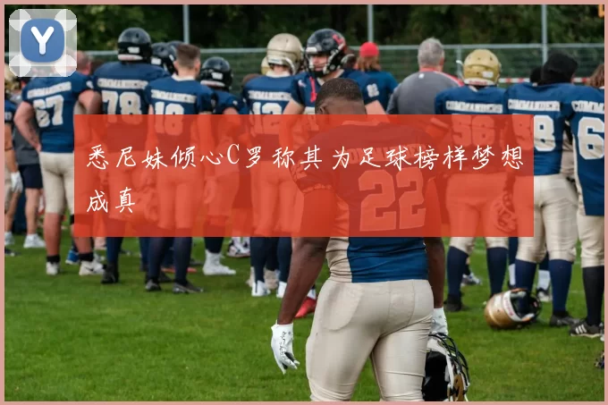 悉尼妹倾心C罗称其为足球榜样梦想成真