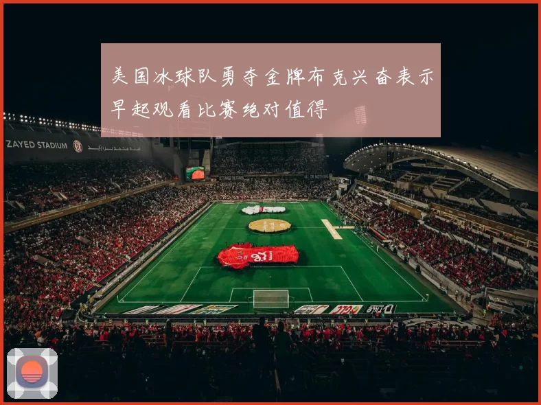 美国冰球队勇夺金牌布克兴奋表示早起观看比赛绝对值得