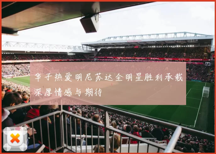 华子热爱明尼苏达全明星胜利承载深厚情感与期待