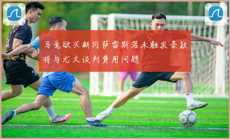 马竞欲买断冈萨雷斯若未触发条款将与尤文谈判费用问题