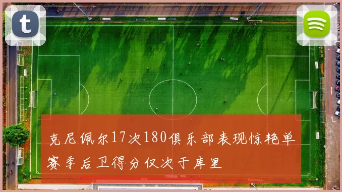 克尼佩尔17次180俱乐部表现惊艳单赛季后卫得分仅次于库里