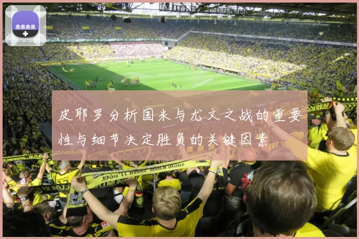 皮耶罗分析国米与尤文之战的重要性与细节决定胜负的关键因素