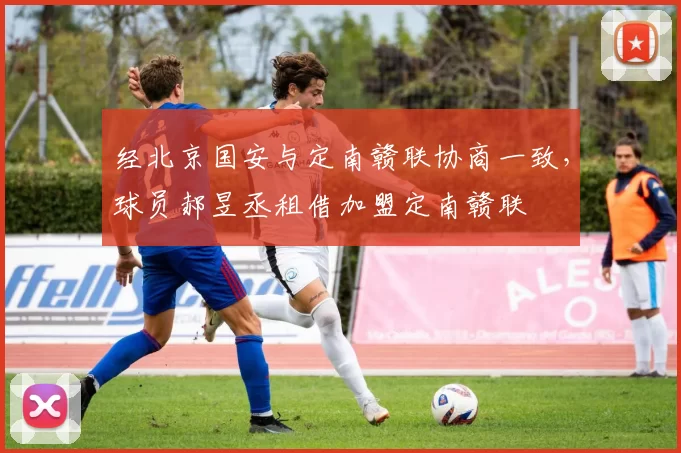 经北京国安与定南赣联协商一致，球员郝昱丞租借加盟定南赣联