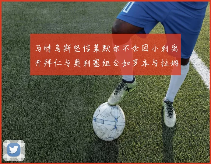 马特乌斯坚信莱默尔不会因小利离开拜仁与奥利塞组合如罗本与拉姆