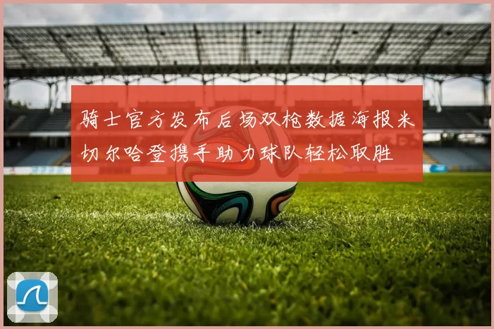 骑士官方发布后场双枪数据海报米切尔哈登携手助力球队轻松取胜