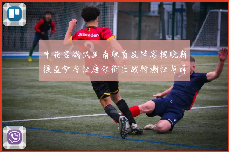 申花客战武里南联首发阵容揭晓新援盖伊与拉唐领衔出战特谢拉与薛庆浩同场竞技
